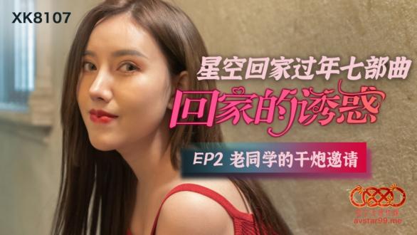 【新春贺岁】星空传媒 XK8107 回家的诱惑七部曲EP2 老同学的干炮邀请 极品班花美鲍相迎融化赤热肉棒