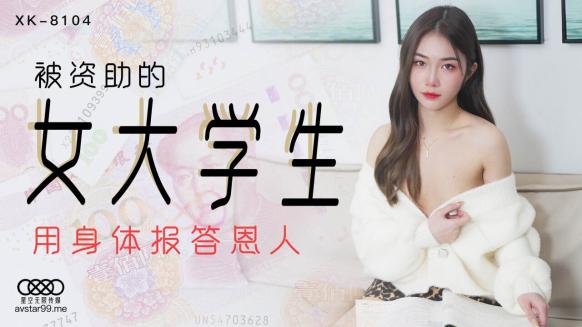 星空无限传媒 XK8104 被资助的女大学生 用身体报答恩人 香菱