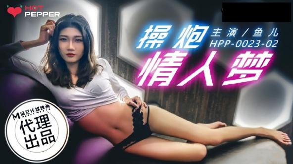 麻豆代理 辣椒原创出品  HPP-0023 《操炮情人梦》主演 鱼儿