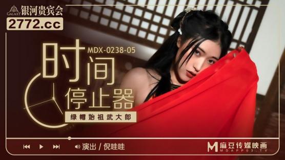 麻豆传媒MDX-0238-05《时间停止器》绿帽始祖武大郎 女神 倪哇哇
