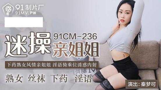 91制片厂91CM-236《迷操亲姐姐》❤️下药熟女风情的亲姐姐 淫语骑乘位诱惑内射-秦梦可