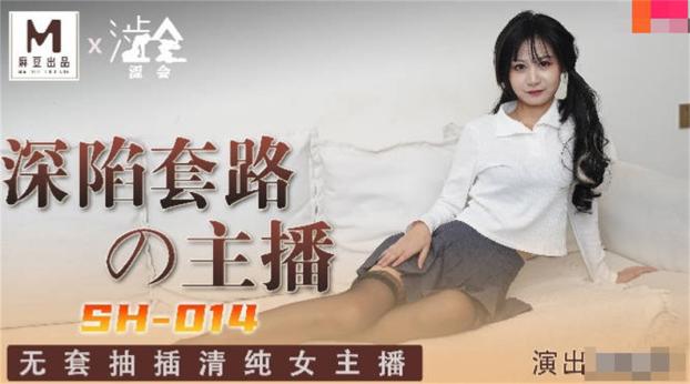 【国产AV荣耀❤️推荐】影视新星『涩会传媒』剧情新作SH-014《深陷套路的主播》无套抽插清纯女主播