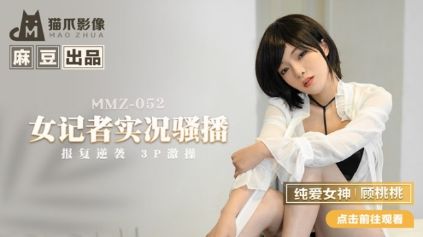猫爪影像 MMZ-052《女记者实况骚播》报复逆袭 3P激操 顾桃桃