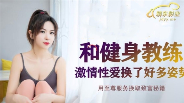精东影业 JDSY-011《和健身教练激情性爱》激情性爱换了好多姿势